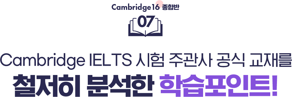 07 Cambridge IELTS 시험 주관사 공식 교재를 철저히 분석한 학습포인트!