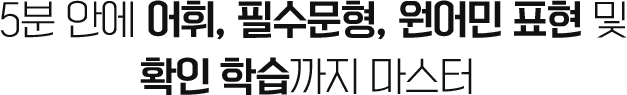 5분 안에 어휘, 필수문형, 원어민 표현 및 확인 학습까지 마스터