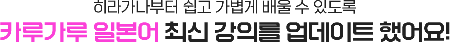 히라가나부터 쉽고 가볍게 배울 수 있도록 카루가루 일본어 최신 강의를 업데이트 했어요!