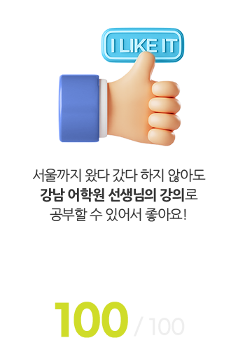 서울까지 왔다 갔다 하지 않아도 강남 어학원 선생님의 강의로 공부할 수 있어서 좋아요! (전반적인 만족도 100 / 100)