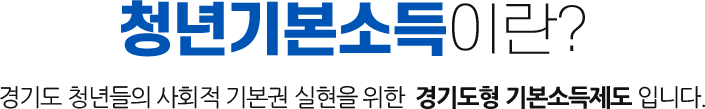 청년기본소득이란? 경기도 청년들의 사회적 기본권 실현을 위한 경기도형 기본소득제도 입니다.