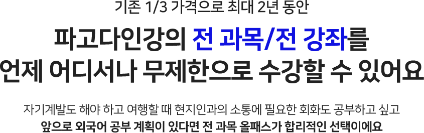 기존 1/3 가격으로 최대 2년 동안 파고다인강의 전 과목/전 강좌를 언제 어디서나 무제한으로 수강할 수 있어요