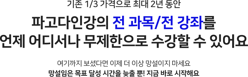 기존 1/3 가격으로 최대 2년 동안 파고다인강의 전 과목/전 강좌를 언제 어디서나 무제한으로 수강할 수 있어요