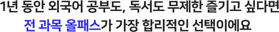 1년 동안 외국어 공부도, 독서도 무제한 즐기고 싶다면 전 과목 올패스가 가장 합리적인 선택이에요
