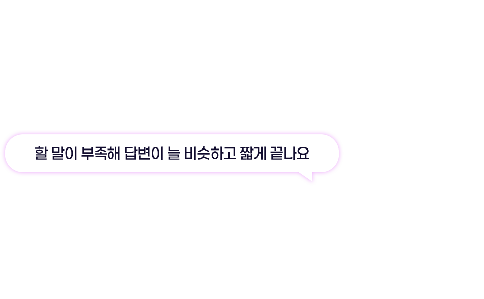 할 말이 부족해 답변이 늘 비슷하고 짧게 끝나요