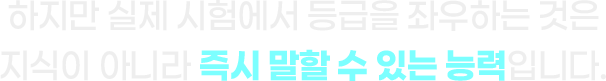 하지만 실제 시험에서 등급을 좌우하는 것은 지식이 아니라 즉시 말할 수 있는 능력입니다.