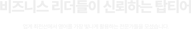 비즈니스 리더들이 신뢰하는 탑티어 업계 최전선에서 영어를 가장 빛나게 활용하는 전문가들을 모셨습니다.