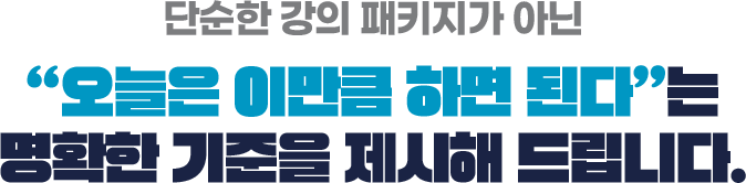 단순한 강의 패키지가 아닌 “오늘은 이만큼 하면 된다”는 명확한 기준을 제시해 드립니다.